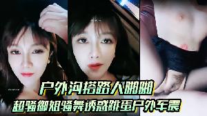 【户外沟搭路人啪啪】超骚御姐骚舞诱惑跳蛋户外车震沐浴秀很不错