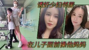 诱奸少妇邻居在美女邻居儿子面前操他妈妈_被孩子发现了_激动的直接内射