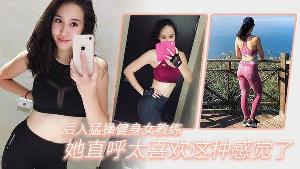后入猛操健身女教练她直 呼太喜欢这种感觉了