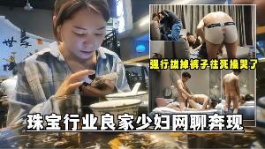网聊奔现珠宝行业良家少妇吃完饭再回酒店操逼少妇有点抗拒强行扒掉裤子往死操哭了